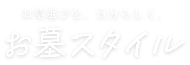 お墓選びを、自分らしく。 お墓スタイル